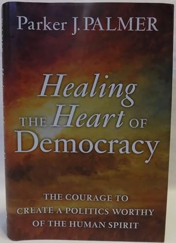9780470590805: Healing the Heart of Democracy: The Courage to Create a Politics Worthy of the Human Spirit