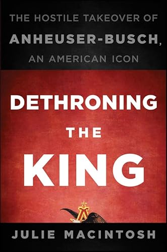 9780470592700: Dethroning the King: The Hostile Takeover of Anheuser-Busch, an American Icon