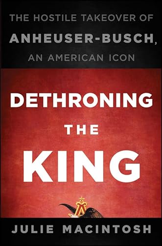 Stock image for Dethroning the King: The Hostile Takeover of Anheuser-Busch, an American Icon for sale by Wonder Book