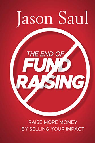 Imagen de archivo de The End of Fundraising: Raise More Money by Selling Your Impact a la venta por SecondSale