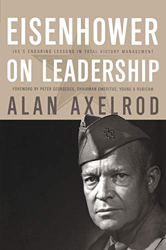 Eisenhower on Leadership: Ike's Enduring Lessons in Total Victory Management (9780470626917) by Axelrod, Alan; Georgescu, Peter