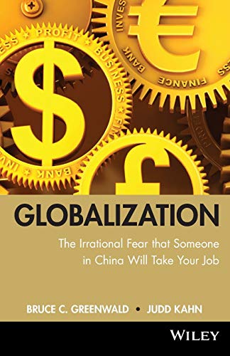 Globalization: The Irrational Fear That Someone InChina Will Take Your Job (9780470632437) by Greenwald, Bruce C.