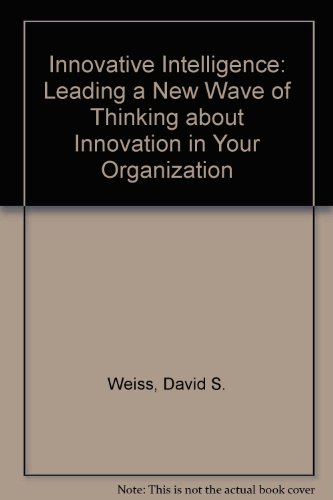 Innovative Intelligence: Leading a New Wave of Thinking About Innovation in Your Organization (9780470677643) by Weiss, David S; Legrand, Claude