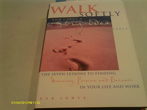 Walk Softly and Carry a Big Idea: A Fable: The Seven Lessons to Finding Meaning, Passion and Balance in Your Life and Work (9780470831984) by Jones, Don