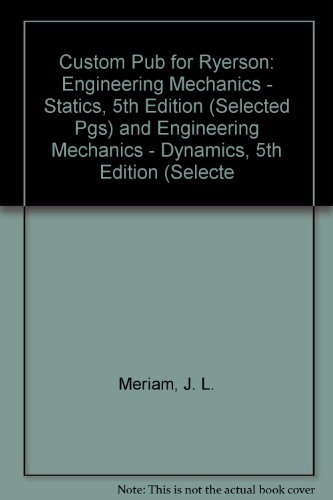 Custom Pub for Ryerson: Engineering Mechanics - Statics, 5th Edition (selected pgs) and Engineering Mechanics - Dynamics, 5th Edition (selected pgs) (9780470835746) by Meriam, J. L.; Kraige, L. G.