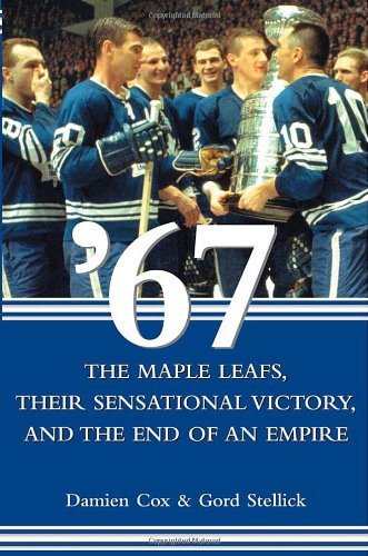 9780470838501: '67: The Maple Leafs, Their Sensational Victory, and the End of an Empire
