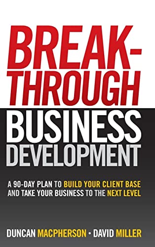 Breakthrough Business Development: A 90-Day Plan to Build Your Client Base and Take Your Business to the Next Level (9780470840962) by MacPherson, Duncan; Miller, David