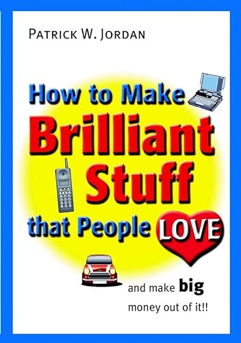 9780470847114: How to Make Brilliant Stuff That People Love ... and Make Big Money Out of It