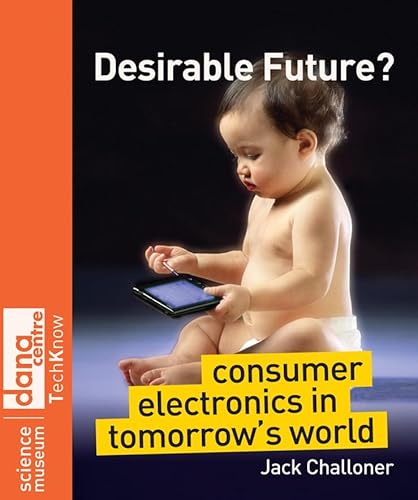 Desirable Future?: Consumer Electronics in Tomorrow's World (Science Museum TechKnow Series) (9780470986608) by Challoner, Jack