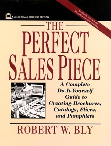 The Perfect Sales Piece: A Complete Do-It-Yourself Guide to Creating Brochures, Catalogs, Fliers, and Pamphlets (Small Business Series) (9780471004035) by Bly, Robert W.