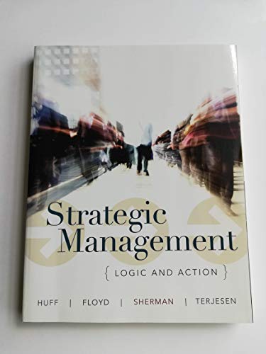 Strategic Management: Logic and Action (9780471017936) by Huff, Anne Sigismund; Floyd, Steven W.; Sherman, Hugh D.; Terjesen, Siri