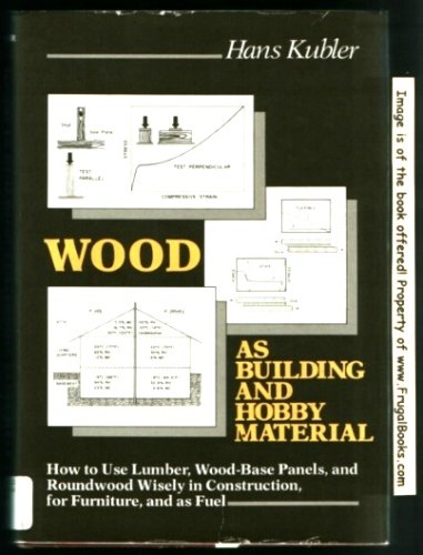 Wood as Building and Hobby Material: How to Use Lumber, Wood-Base Panels, and Roundwood Wisely in Construction, for Furniture, and as Fuel (9780471053903) by Kubler, Hans