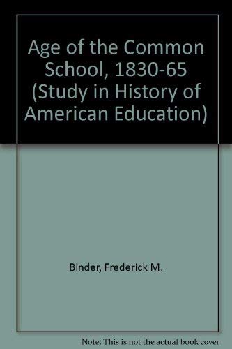 Age of the Common School, 1830-65: Studies in the History of American Education (9780471073123) by Binder, Frederick M.