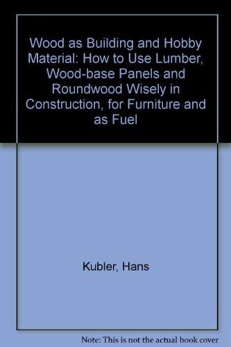 9780471098485: Wood as Building and Hobby Material: How to Use Lumber, Wood-base Panels and Roundwood Wisely in Construction, for Furniture and as Fuel