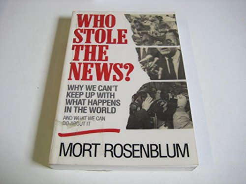 Who Stole the News?: Why We Can't Keep Up With What Happens in the World and What We Can Do About It (9780471120322) by Rosenblum, Mort