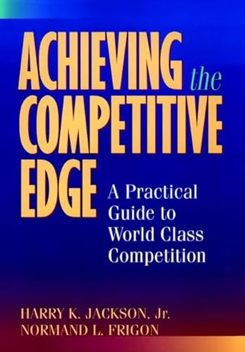 Imagen de archivo de Achieving the Competitive Edge: A Practical Guide World-Class Competition Jackson, Harry K. and Frigon, Normand L. a la venta por Aragon Books Canada