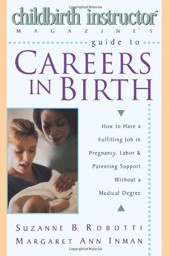 Stock image for Childbirth Instructor Magazine's Guide to Careers in Birth : How to Have a Fulfilling Job in Pregnancy, Labor, and Parenting Support Without a Medical Degree for sale by Better World Books