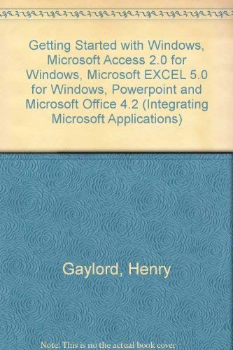 Getting Started with Windows, Microsoft Access 2.0 for Windows, Microsoft EXCEL 5.0 for Windows, Powerpoint and Microsoft Office 4.2 (Integrating Microsoft Applications) (9780471169529) by Henry Gaylord