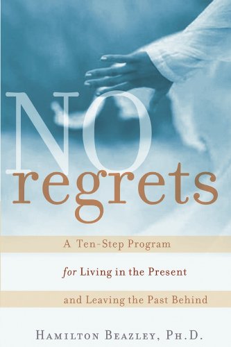 No Regrets: A Ten-Step Program for Living in the Present and Leaving the Past Behind: A ten-Step Program for Living in the Present and Leaving the Past Behind - Hamilton Beazley