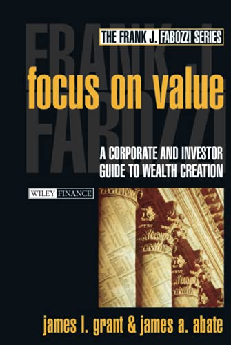 Focus on Value: A Corporate and Investor Guide to Wealth Creation (9780471216582) by Grant, James L.
