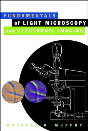 Fundamentals of Light Microscopy and Electronic Imaging - Murphy, Douglas B.