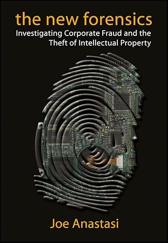 The New Forensics: Investigating Corporate Fraud and the Theft of Intellectual Property