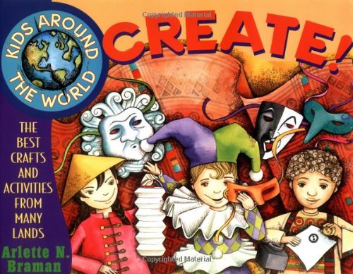 Kids Around the World Create!: The Best Crafts and Activities from Many Lands (Kids Around the Wo...