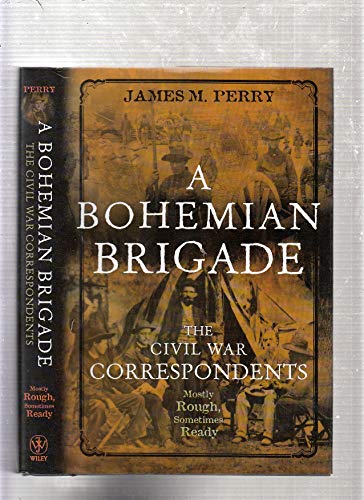 A Bohemian Brigade: The Civil War Correspondents Mostly Rough, Sometimes Ready