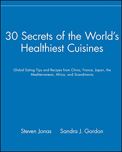 30 Secrets of the World's Healthiest Cuisines: Global Eating Tips and Recipes From China, France, Japan, the Mediterranean, Africa, and Scandinavia - Steven Jonas, Sandra J. Gordon