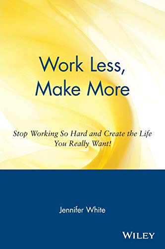 9780471354857: Work Less, Make More: Stop Working So Hard and Create the Life You Really Want!: Stop Working So Hard and Create the Life You Really Want!