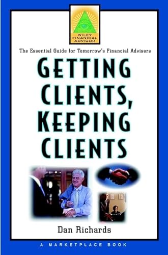 Getting Clients, Keeping Clients: The Essential Guide for Tomorrow's Financial Adviser (A Marketplace Book) (9780471363293) by Richards, Dan; Marketplace Books