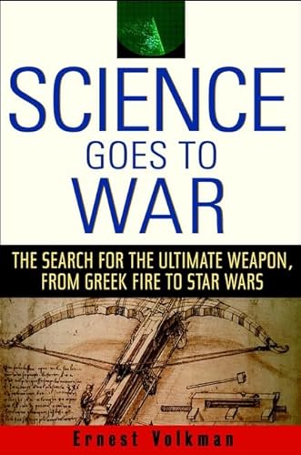 Science Goes to War: The Search for the Ultimate Weapon--from Greek Fire to Star Wars (9780471410072) by Volkman, Ernest