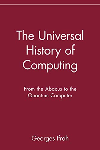 The Universal History of Computing: From the Abacus to the Quantum Computer: From the Abacus to the Quantum Computer - Georges Ifrah