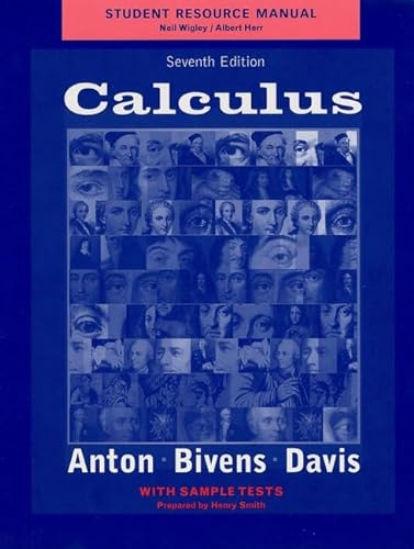 Student Resource Manual to accompany Calculus, 7e with Sample Tests (9780471441700) by Anton, Howard; Bivens, Irl; Davis, Stephen; Wigley, Neil; Herr, Albert; Smith, Henry