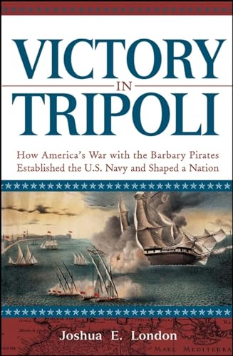 Victory in Tripoli: How Americaâ€²s War with the Barbary Pirates Established the U.S. Navy and Shaped a Nation - London, Joshua