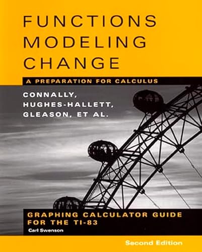 Graphing Calculator Guide for the TI-83 to accompany Functions Modeling Change: A Preparation for Calculus, 2nd Edition (9780471447894) by Connally, Eric; Hughes-Hallett, Deborah; Gleason, Andrew M.; Swenson, Carl