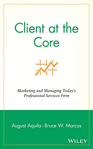 Stock image for Client at the Core : Marketing and Managing Today's Professional Services Firm for sale by Better World Books