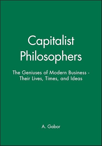 Capitalist Philosophers: The Geniuses of Modern Business - Their Lives, Times and Ideas