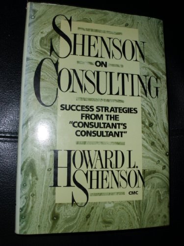 Shenson on Consulting : Success Strategies from the "Consultant's Consultant"