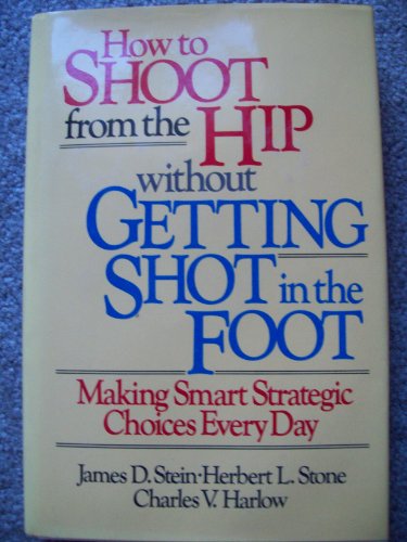 Beispielbild fr How to Shoot from the Hip Without Getting Shot in the Foot: Making Smart Strategic Choices Every Day zum Verkauf von Robinson Street Books, IOBA