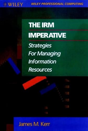 The IRM Imperative: Strategies for Managing Information Resources (Wiley Professional Computing) (9780471524342) by Kerr, James M.