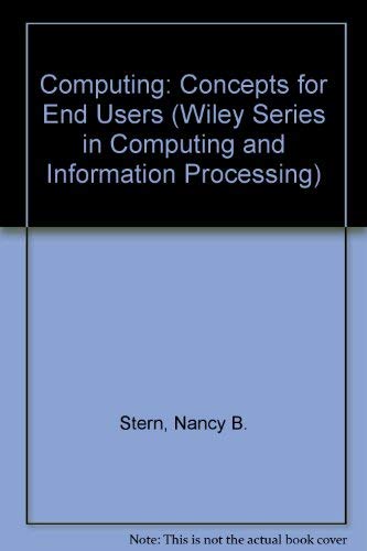 Computing: Concepts for End Users (Wiley Series in Computing and Information Processing) (9780471532187) by Stern, Nancy B.; Stern, Robert A.
