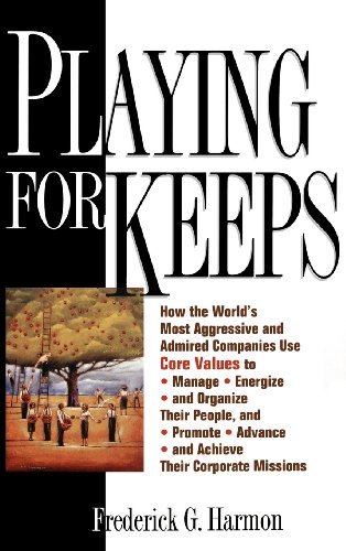 Stock image for Playing for Keeps : How the World's Most Aggressive and Admired Companies Use Core Values to Manage, Energize, and Organize Their People, and Promote, Advance, and Achieve Their Corporate Missions for sale by Better World Books