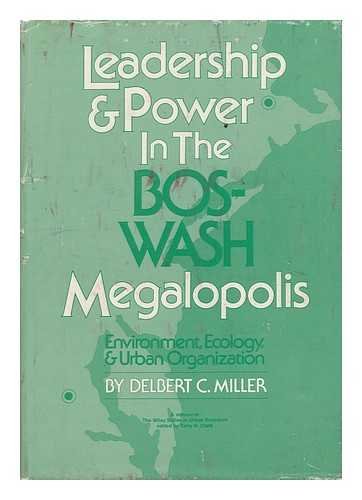 Leadership and power in the Bos-Wash megalopolis: Environment, ecology, and urban organization (The Wiley series in urban research) (9780471605195) by Miller, Delbert Charles