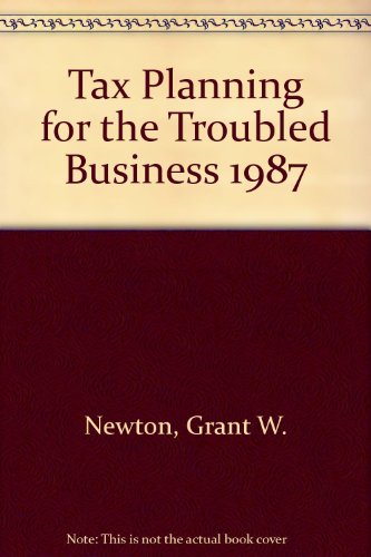 Tax Planning for the Troubled Business, 1987 (9780471628002) by Newton, Grant W.; Bloom, Gilbert D.