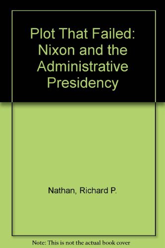 The Plot That Failed : Nixon and the Administrative Presidency