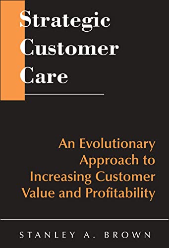 Beispielbild fr Strategic Customer Care: An Evolutionary Approach to Improving Customer Care and Profitability: An Evolutionary Approach to Increasing Customer Value and Profitability zum Verkauf von WorldofBooks