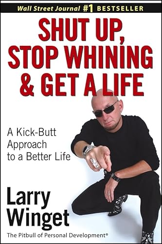 9780471654650: Shut Up, Stop Whining, and Get a Life: A Kick-Butt Approach to a Better Life