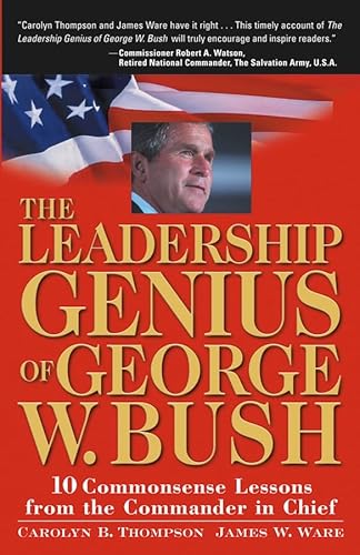 The Leadership Genius of George W. Bush: 10 Commonsense Lessons from the Commander in Chief (9780471660477) by Thompson, Carolyn B.; Ware, Jim