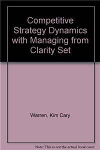 Competitive Strategy Dynamics with Managing from Clarity Set (9780471677437) by Warren, Kim